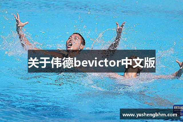 bevictor伟德(中文版)官方网站-源自始于1946